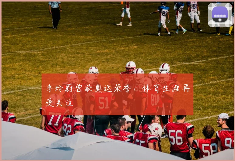 李玲蔚曾获奥运荣誉，体育生涯再受关注