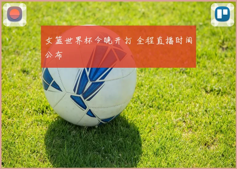 女篮世界杯今晚开打 全程直播时间公布