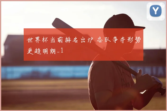 世界杯当前排名出炉 各队争夺形势更趋明朗_1