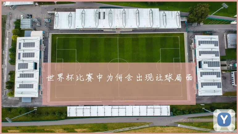 世界杯比赛中为何会出现让球局面
