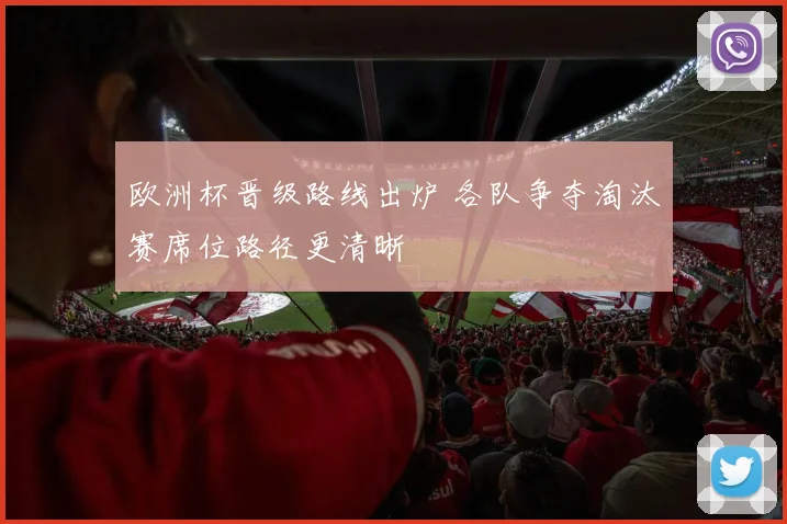 欧洲杯晋级路线出炉 各队争夺淘汰赛席位路径更清晰