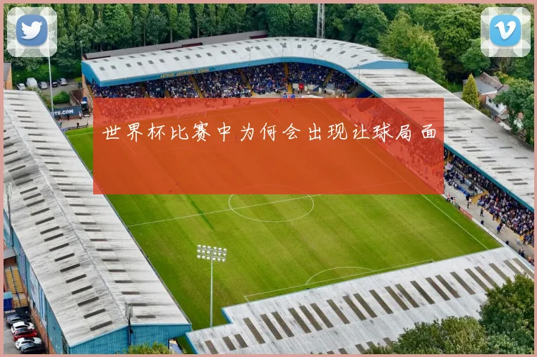 世界杯比赛中为何会出现让球局面