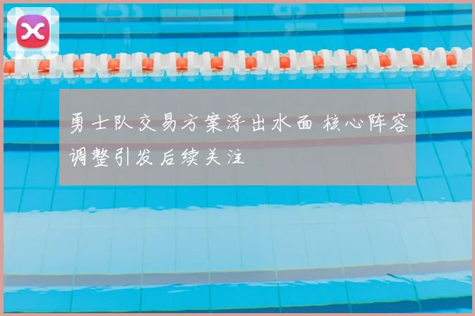 勇士队交易方案浮出水面 核心阵容调整引发后续关注