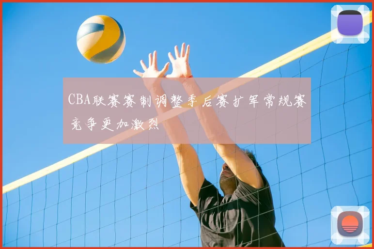CBA联赛赛制调整季后赛扩军常规赛竞争更加激烈