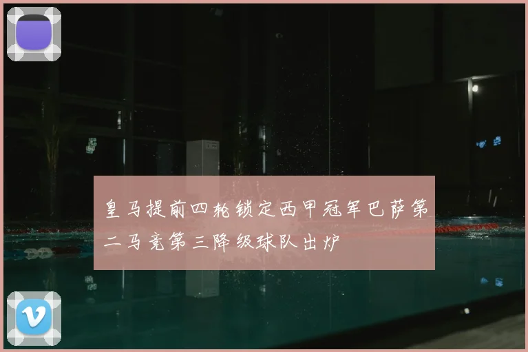 皇马提前四轮锁定西甲冠军巴萨第二马竞第三降级球队出炉