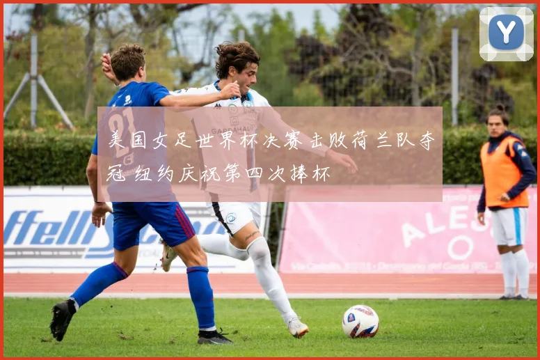 美国女足世界杯决赛击败荷兰队夺冠 纽约庆祝第四次捧杯