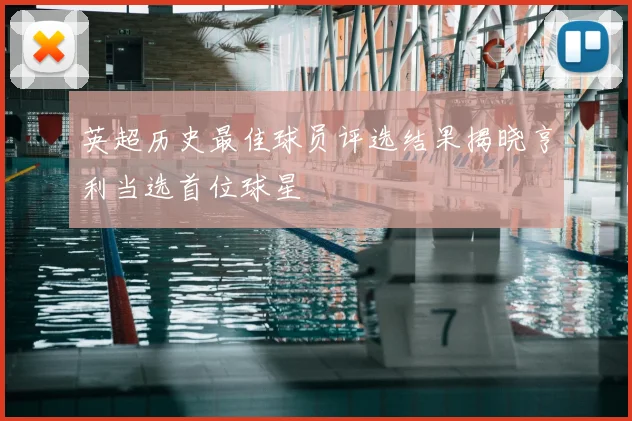 英超历史最佳球员评选结果揭晓亨利当选首位球星