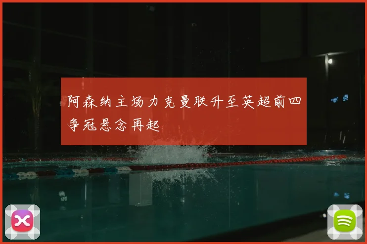 阿森纳主场力克曼联升至英超前四争冠悬念再起