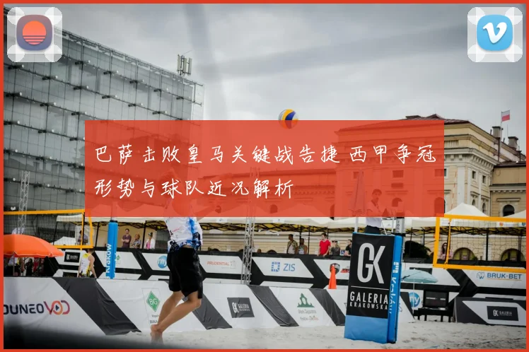 巴萨击败皇马关键战告捷 西甲争冠形势与球队近况解析