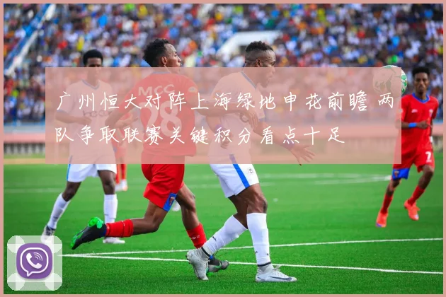 广州恒大对阵上海绿地申花前瞻 两队争取联赛关键积分看点十足