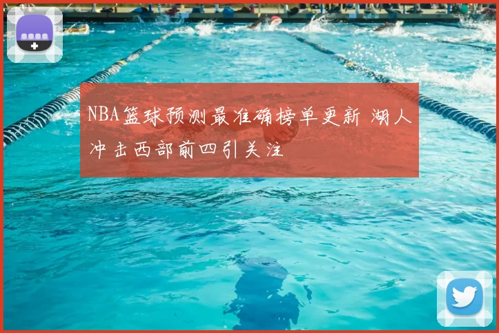 NBA篮球预测最准确榜单更新 湖人冲击西部前四引关注