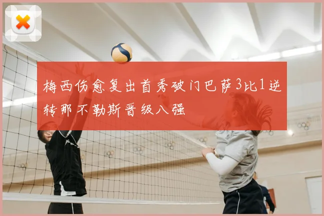 梅西伤愈复出首秀破门巴萨3比1逆转那不勒斯晋级八强