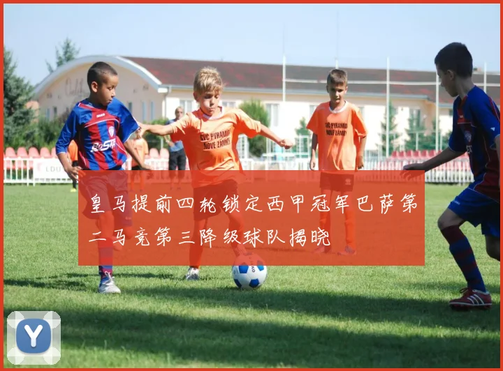 皇马提前四轮锁定西甲冠军巴萨第二马竞第三降级球队揭晓