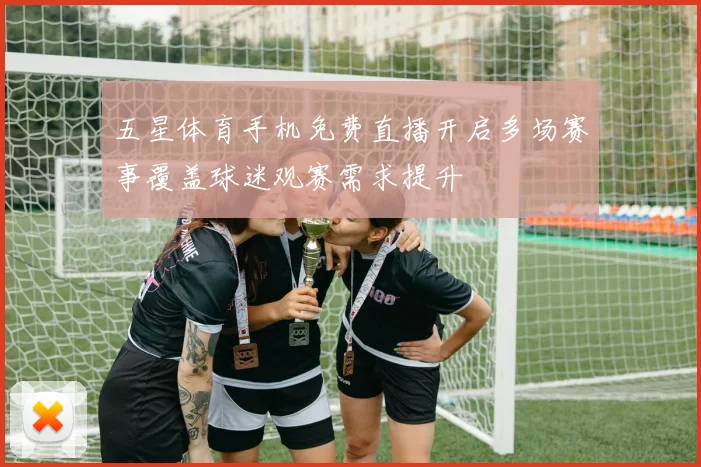 五星体育手机免费直播开启多场赛事覆盖球迷观赛需求提升