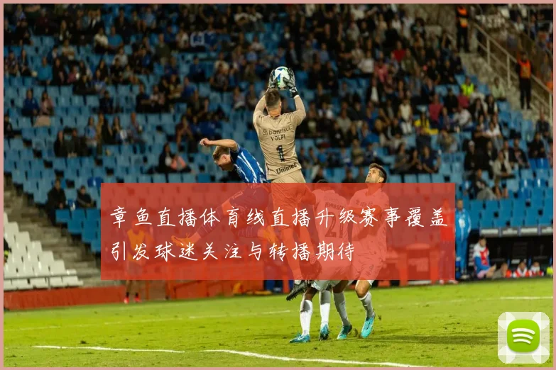 章鱼直播体育线直播升级赛事覆盖引发球迷关注与转播期待
