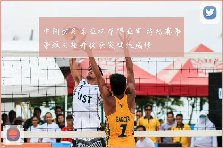中国女足东亚杯夺得亚军 终结赛事争冠之路并收获突破性成绩