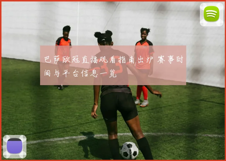 巴萨欧冠直播观看指南出炉 赛事时间与平台信息一览